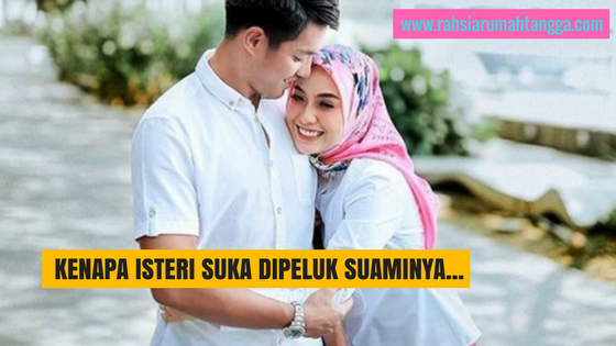 KENAPA ISTERI SUKA DIPELUK SUAMINYA…