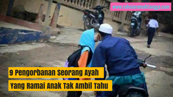 9 Pengorbanan Seorang Ayah Yang Ramai Anak Tak Ambil Tahu