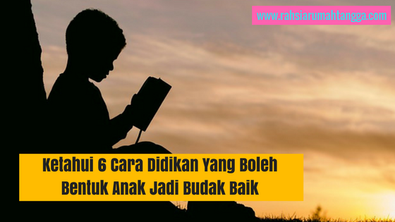 Ketahui 6 Cara Didikan Yang Boleh Bentuk Anak Jadi Budak Baik