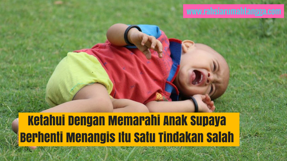 Ketahui Dengan Memarahi Anak Supaya Berhenti Menangis Itu Satu Tindakan Salah