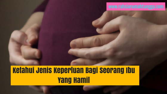 Ketahui Jenis Keperluan Bagi Seorang Ibu Yang Hamil