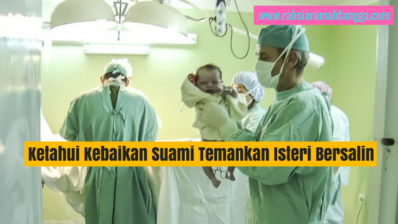 Ketahui Kebaikan Suami Temankan Isteri Bersalin
