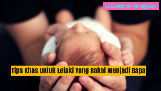 Ketahui Inilah Tips Khas Untuk Lelaki Yang Bakal Menjadi Bapa