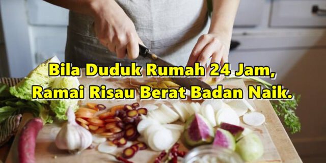 Bila Duduk Rumah 24 Jam, Ramai Risau Berat Badan Naik. Kerap Masak Maknanya Kerap Makan!