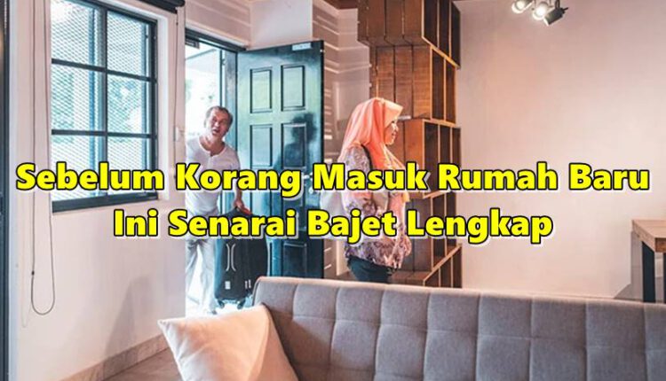 Sebelum Korang Masuk Rumah Baru, Ini Senarai Bajet Lengkap Supaya Tidak Jadi Beban Hutang.